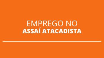Assaí abre mais de 280 vagas de emprego para nova loja em Salvador